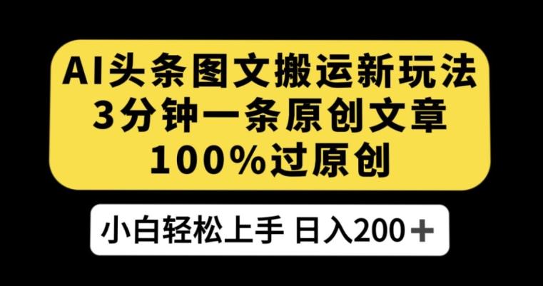 AI头条图文搬运新玩法，3分钟一条原创文章，100%过原创轻松日入200+【揭秘】-天使资源网