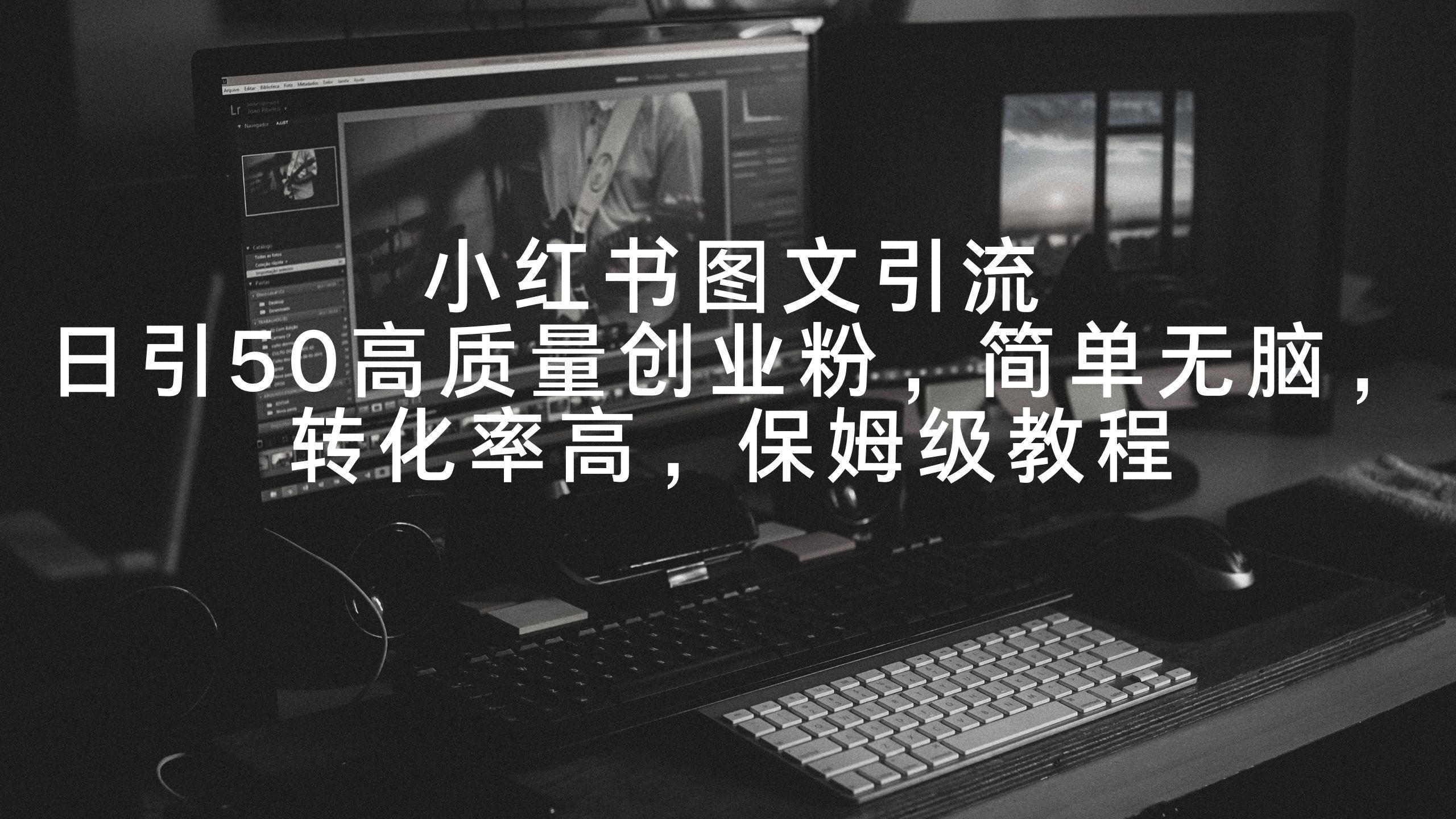 小红书图文引流，日引50高质量创业粉，简单无脑，转化率高，保姆级教程-天使资源网