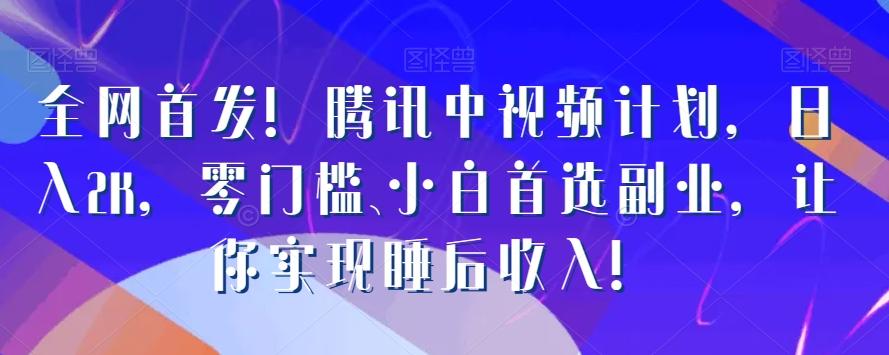 全网首发！腾讯中视频计划，日入2K，零门槛、小白首选副业，让你实现睡后收入！-天使资源网