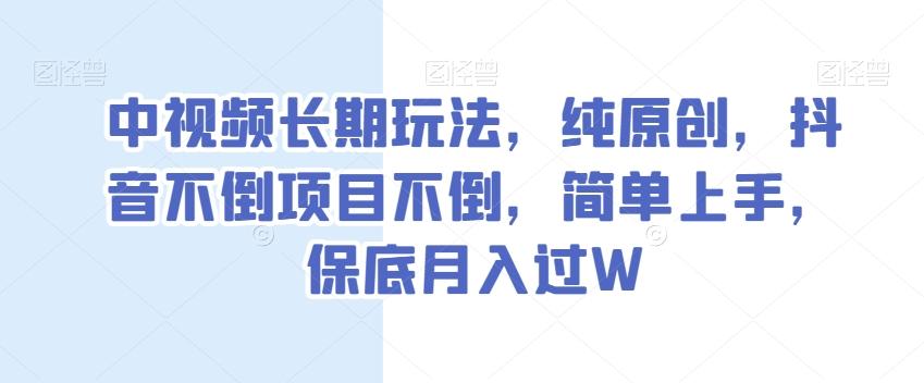 中视频长期玩法，纯原创，抖音不倒项目不倒，简单上手，保底月入过W【揭秘】-天使资源网