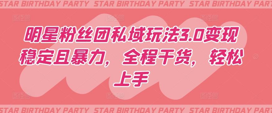 明星粉丝团私域玩法3.0变现稳定且暴力，全程干货，轻松上手【揭秘】-天使资源网