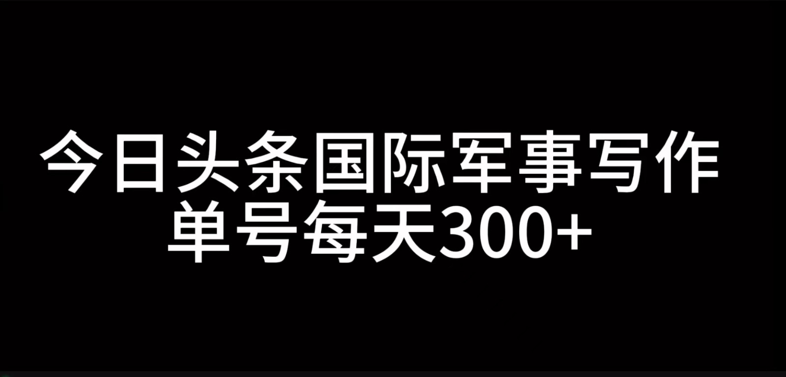 今日头条国际军事写作，利用AI创作，单号日入300+-天使资源网