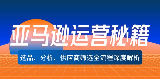 亚马逊运营秘籍：选品、分析、供应商筛选全流程深度解析(无水印-天使资源网