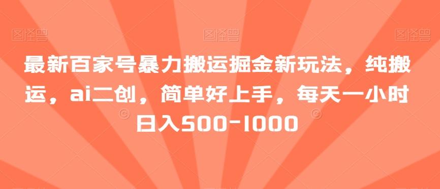 最新百家号暴力搬运掘金新玩法，纯搬运，ai二创，简单好上手，每天一小时日入500-1000【揭秘】-天使资源网