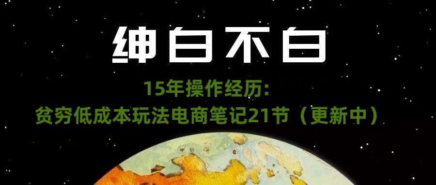 绅白不白·15年操作经历：贫穷低成本玩法电商笔记21节（1107日更新）-天使资源网
