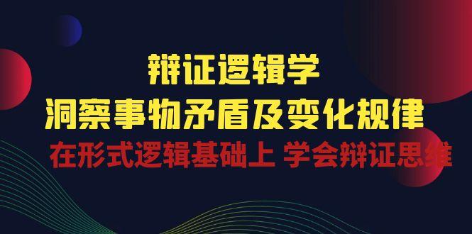 辩证 逻辑学 | 洞察 事物矛盾及变化规律  在形式逻辑基础上 学会辩证思维-天使资源网