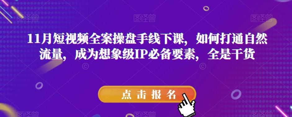 11月短视频全案操盘手线下课，如何打通自然流量，成为想象级IP必备要素，全是干货-天使资源网