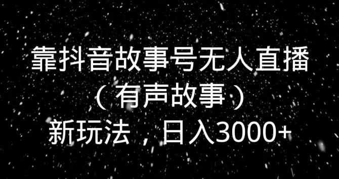 靠抖音故事号无人直播（有声故事）新玩法，日入3000+-天使资源网