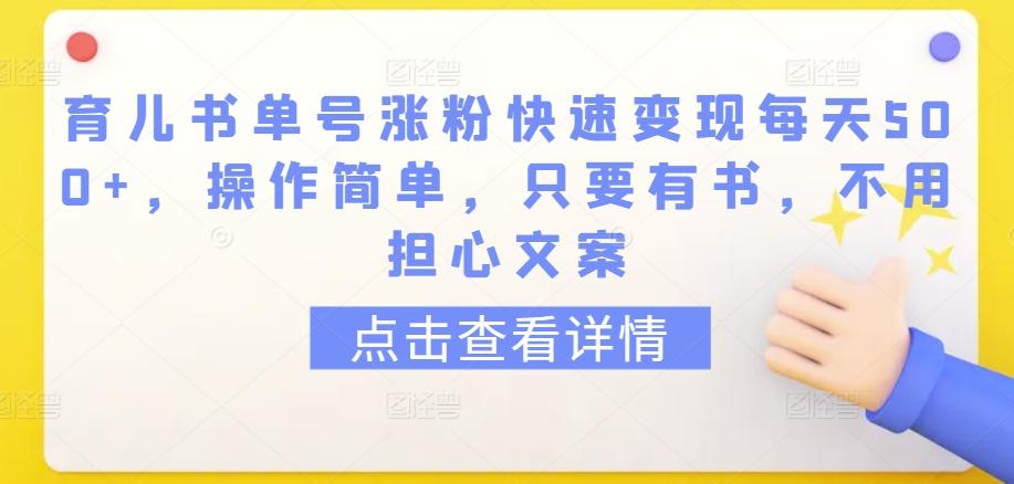 育儿书单号涨粉快速变现每天500+，操作简单，只要有书，不用担心文案【揭秘】-天使资源网