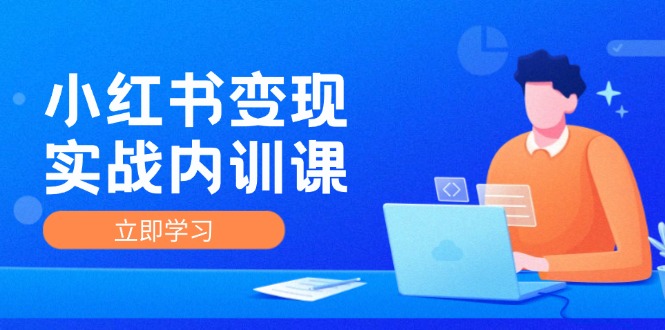 小红书变现实战内训课，0-1实现小红书-IP变现 底层逻辑/实战方法/训练结合-天使资源网