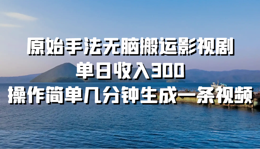 原始手法无脑搬运影视剧，单日收入300，操作简单几分钟生成一条视频-天使资源网
