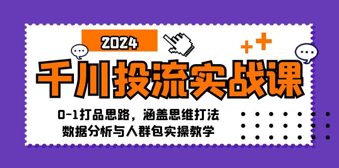 千川投流实战课：0-1打品思路，涵盖思维打法、数据分析与人群包实操教学-天使资源网