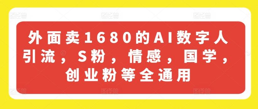 外面卖1680的AI数字人引流，S粉，情感，国学，创业粉等全通用-天使资源网
