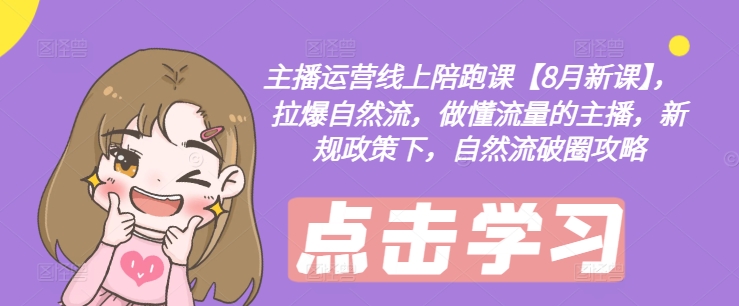主播运营线上陪跑课【8月新课】，拉爆自然流，做懂流量的主播，新规政策下，自然流破圈攻略-天使资源网