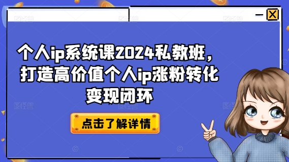 个人ip系统课2024私教班，打造高价值个人ip涨粉转化变现闭环-天使资源网