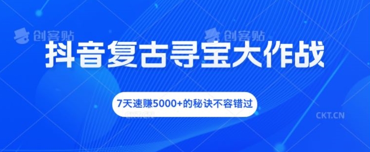 抖音复古寻宝大作战，7天速赚5000+的秘诀不容错过【揭秘】-天使资源网