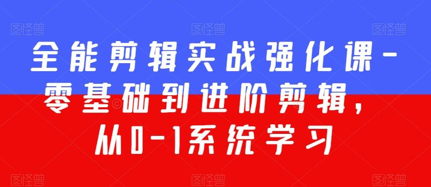 全能剪辑实战强化课-零基础到进阶剪辑，从0-1系统学习，200节课程加强版！-天使资源网