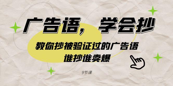 广告语，学会抄！教你抄被验证过的广告语，谁抄谁卖爆(9节课)-天使资源网