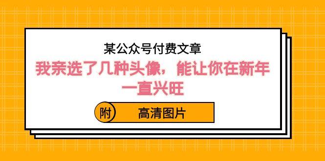 某公众号付费文章：我亲选了几种头像，能让你在新年一直兴旺（附高清图片）-天使资源网