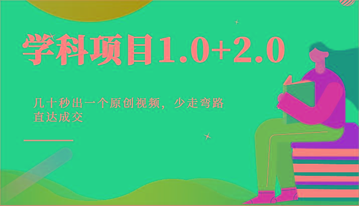 学科项目1.0+2.0：几十秒出一个原创视频，少走弯路直达成交！-天使资源网