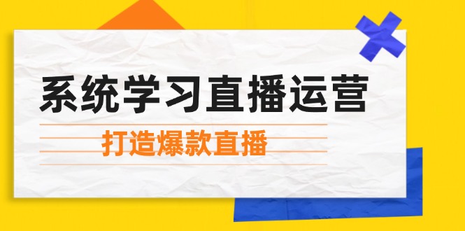 系统学习直播运营：掌握起号方法、主播能力、小店随心推，打造爆款直播-天使资源网