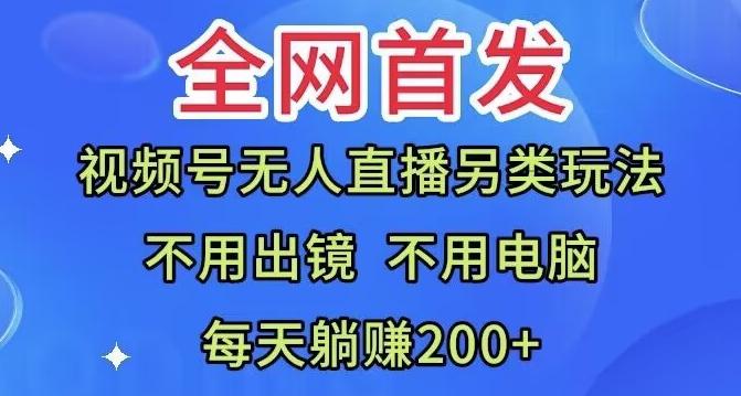 全网首发：视频号无人直播另类玩法，无需电脑，每天躺赚200+-天使资源网