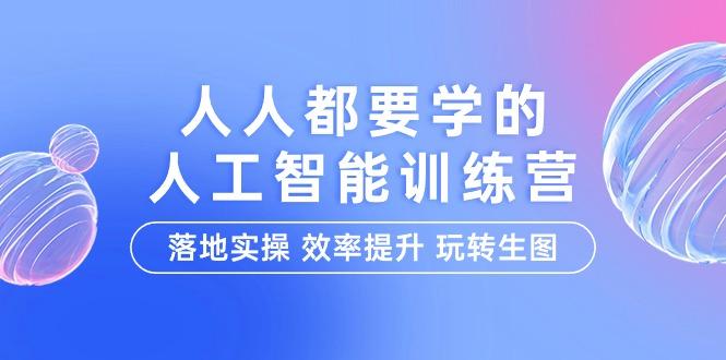 (9872期)人人都要学的-人工智能特训营，落地实操 效率提升 玩转生图(22节课)-天使资源网
