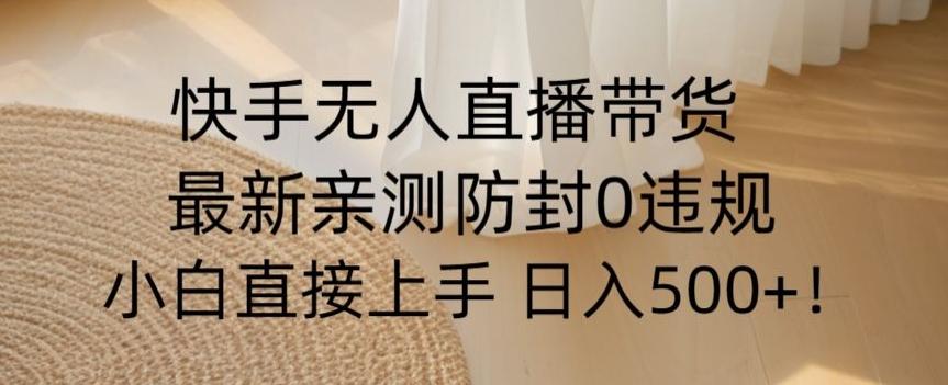 快手无人直播带货从0-1落地教学，最新防封0粉开播，小白可上手日入500+【揭秘】-天使资源网