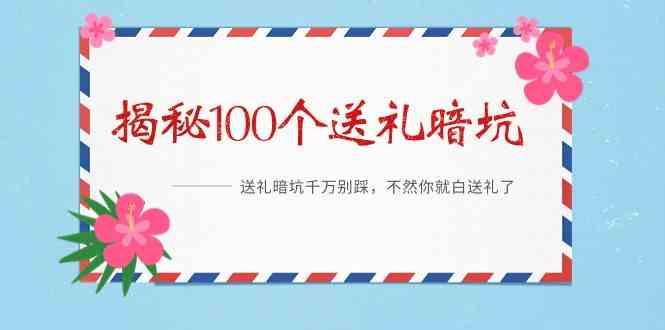 《揭秘100个送礼暗坑》—送礼暗坑千万别踩，不然你就白送礼了！-天使资源网