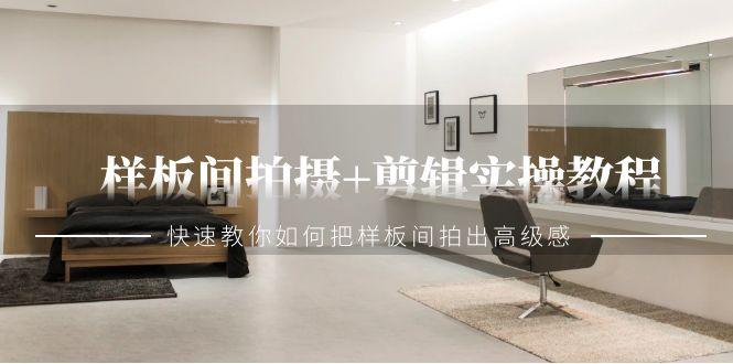 样板间拍摄+剪辑实操教程，快速教你如何把样板间拍出高级感(51节课)-天使资源网