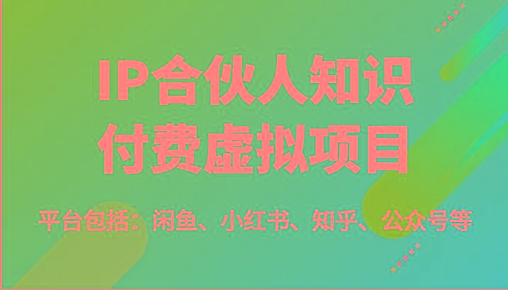 IP合伙人知识付费虚拟项目，包括：闲鱼、小红书、知乎、公众号等(51节)-天使资源网