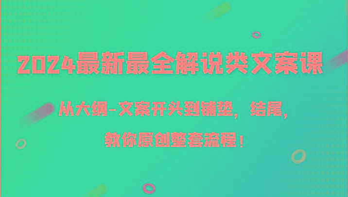2024最新最全解说类文案课，从大纲-文案开头到铺垫，结尾，教你原创整套流程！-天使资源网
