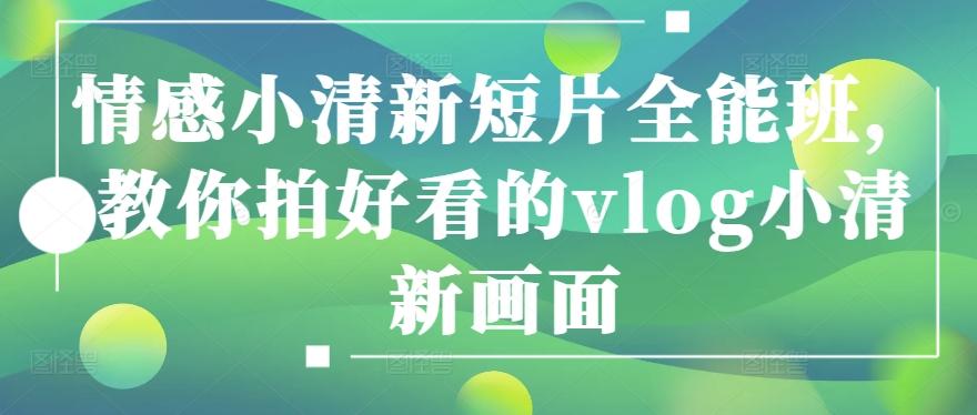 情感小清新短片全能班，教你拍好看的vlog小清新画面-天使资源网