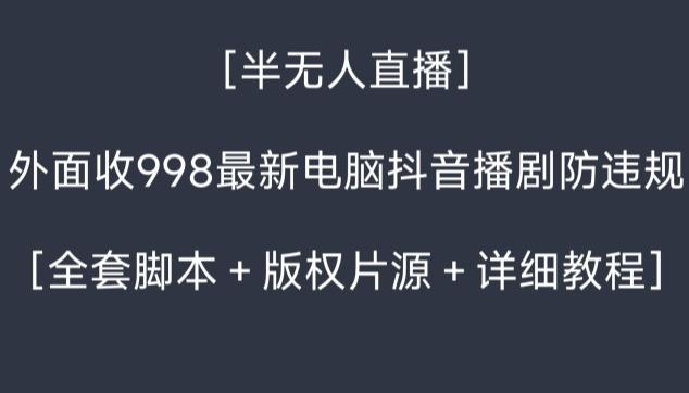 外面收998最新半无人直播电脑抖音播剧防违规【全套脚本＋版权片源＋详细教程】-天使资源网