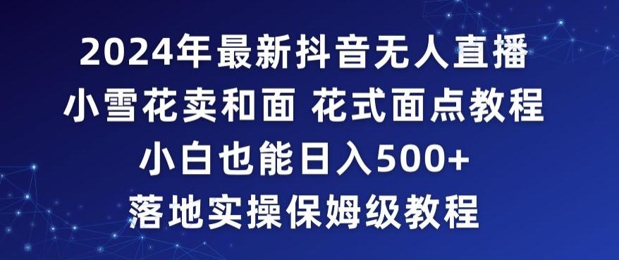 2024年抖音最新无人直播小雪花卖和面、花式面点教程小白也能日入500+落地实操保姆级教程【揭秘】-天使资源网
