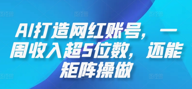 AI打造网红账号，一周收入超5位数，还能矩阵操做-天使资源网