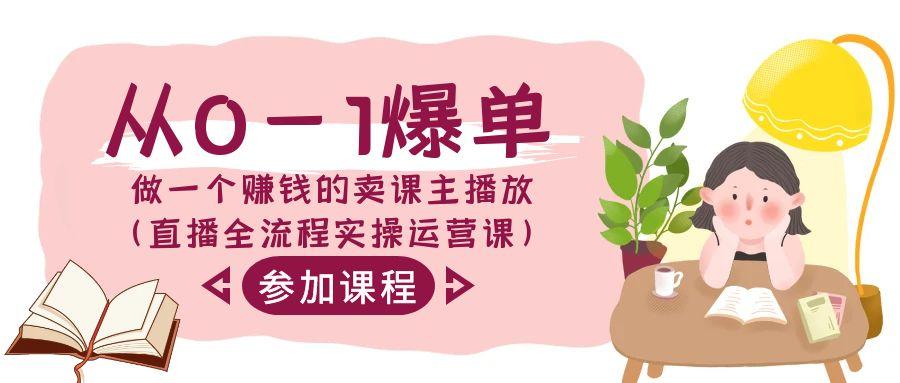 从0-1爆单-做一个赚钱的卖课主播放(直播全流程实操运营课)-天使资源网
