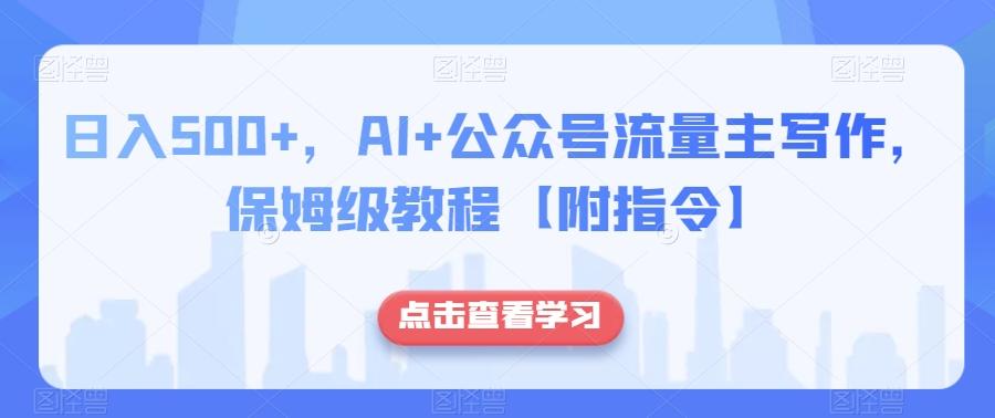 日入500+，AI+公众号流量主写作，保姆级教程【附指令】-天使资源网