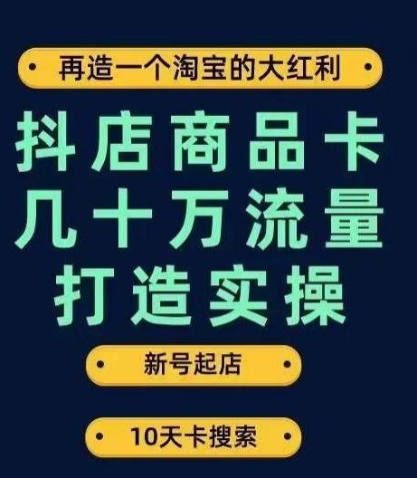抖店商品卡几十万流量打造实操，从新号起店到一天几十万搜索、推荐流量完整实操步骤-天使资源网