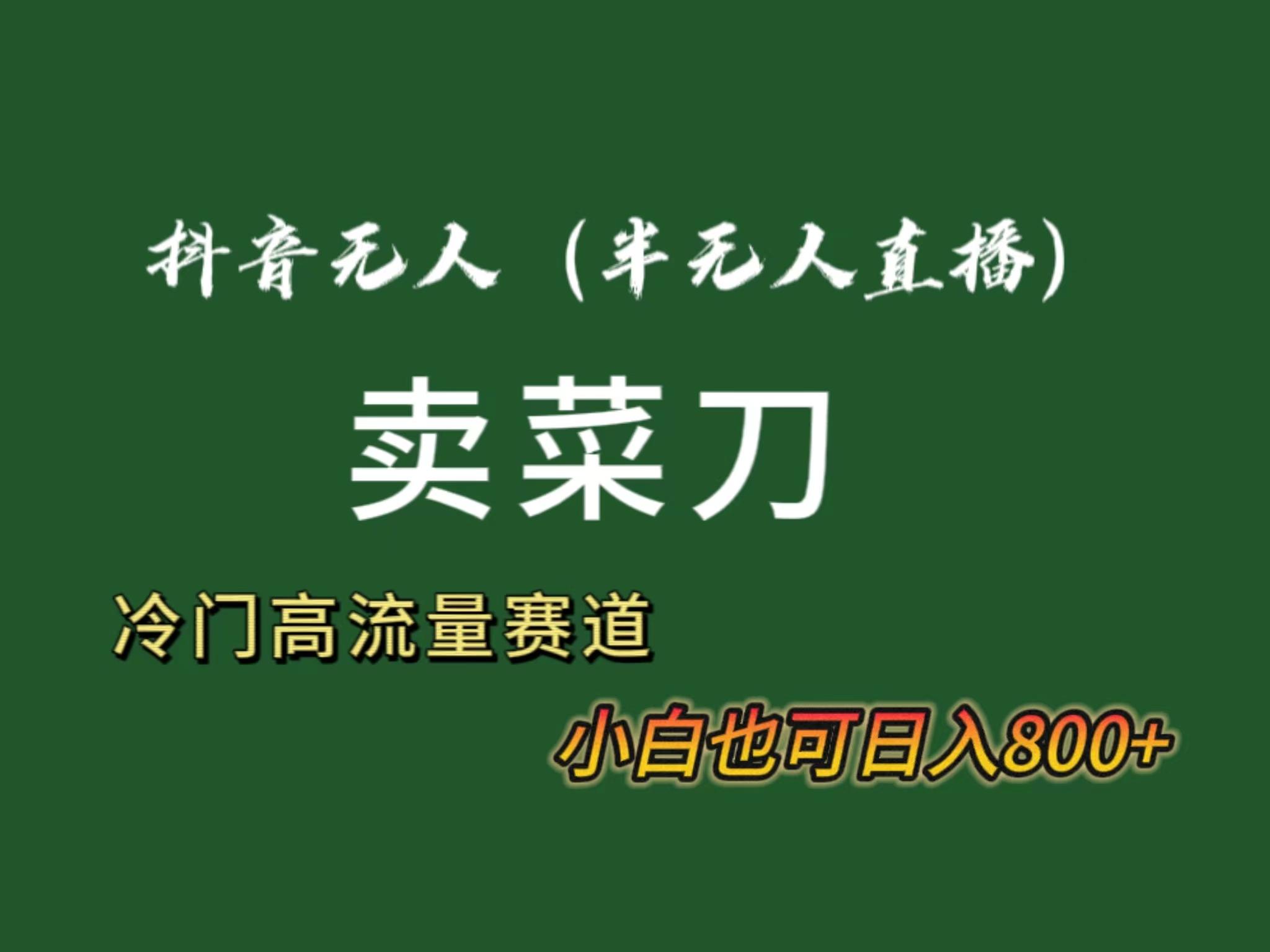 抖音无人(半无人)直播卖菜刀日入800+！冷门品流量大，全套教程+软件！-天使资源网