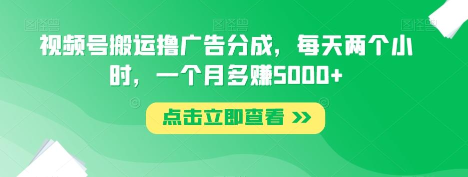 视频号搬运撸广告分成，每天两个小时，一个月多赚5000+-天使资源网
