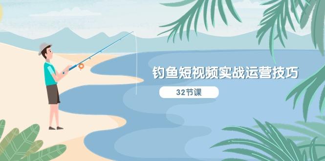 钓鱼短视频实战运营技巧，系统性讲解定位ip策划  能听懂，能落地，能实操-天使资源网