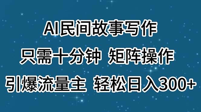 AI民间故事写作，只需十分钟，矩阵操作，引爆流量主，轻松日入300+-天使资源网