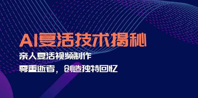 AI复活技术揭秘：亲人复活视频制作，尊重逝者，创造独特回忆-天使资源网
