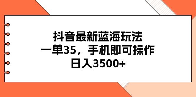 抖音最新蓝海玩法，一单35，手机即可操作，日入3500+，不了解一下真是…-天使资源网