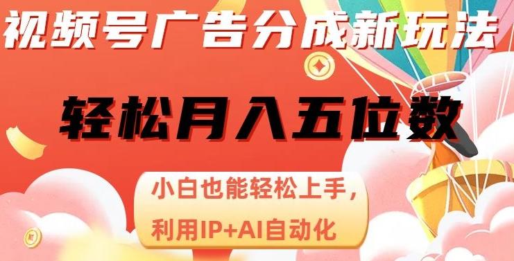 视频号广告分成新玩法，小白也能轻松上手，利用IP+AI自动化，轻松月入五位数【揭秘】-天使资源网