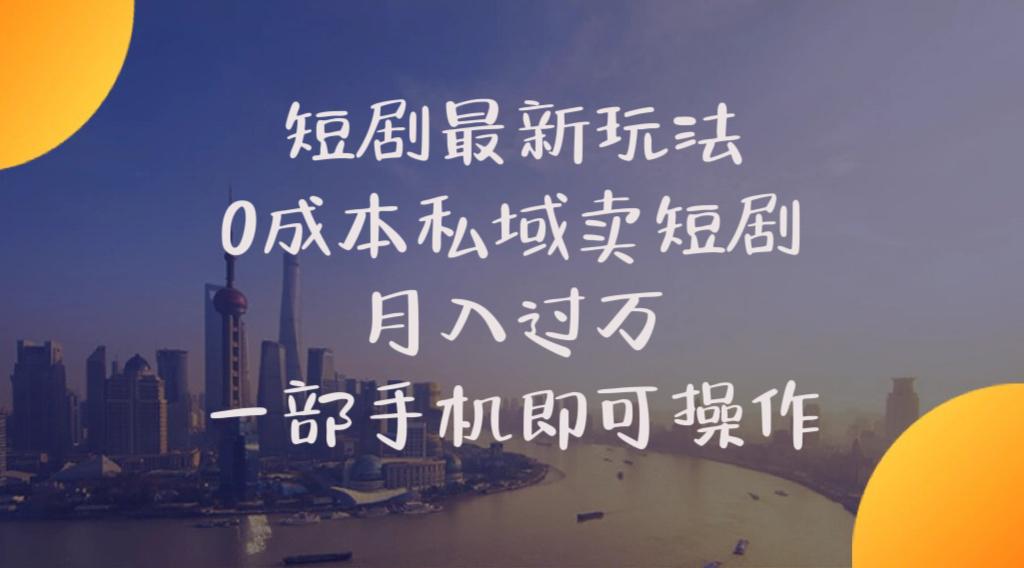 短剧最新玩法    0成本私域卖短剧     月入过万     一部手机即可操作-天使资源网