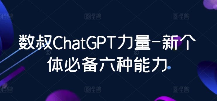 数叔ChatGPT力量-新个体必备六种能力-天使资源网