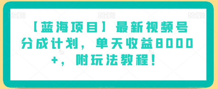 【蓝海项目】最新视频号分成计划，单天收益8000+，附玩法教程！-天使资源网
