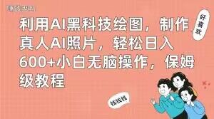 利用AI黑科技绘图，制作真人AI照片，轻松日入600+小白无脑操作，保姆级教程【揭秘】-天使资源网